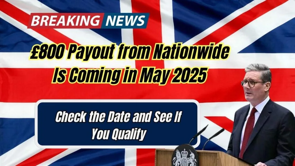 £800 Payout from Nationwide Is Coming in May 2025; Check the Date and See If You Qualify 1 £800 Payout from Nationwide Is Coming in May 2025; Check the Date and See If You Qualify