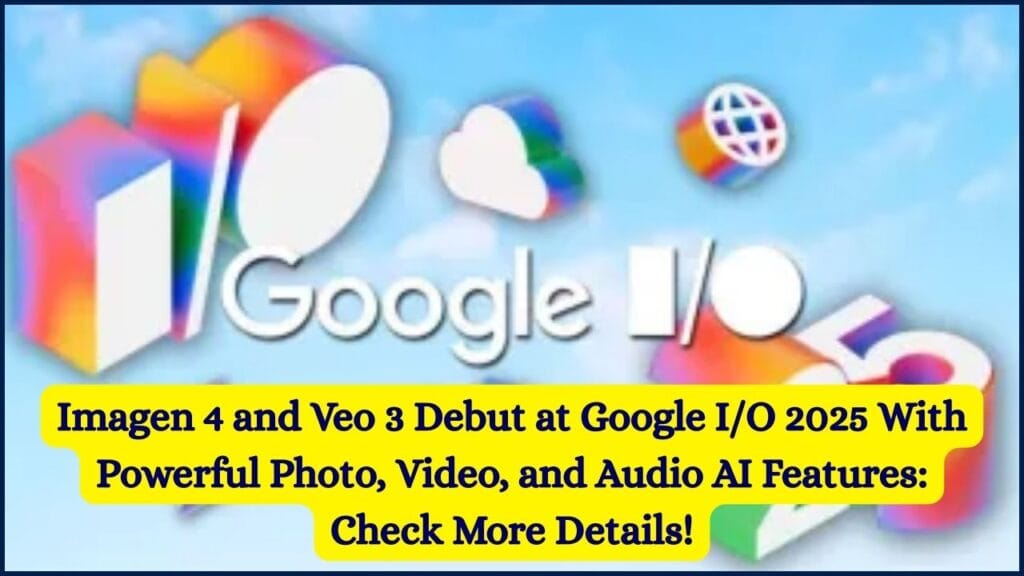 Imagen 4 and Veo 3 Debut at Google I/O 2025 With Powerful Photo, Video, and Audio AI Features: Check More Details! 1 Imagen 4 and Veo 3 Debut at Google I/O 2025 With Powerful Photo, Video, and Audio AI Features