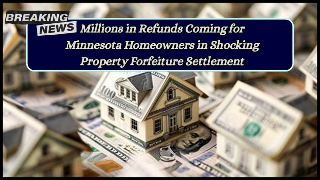 Millions in Refunds Coming for Minnesota Homeowners in Shocking Property Forfeiture Settlement 1 Property Forfeiture Settlement