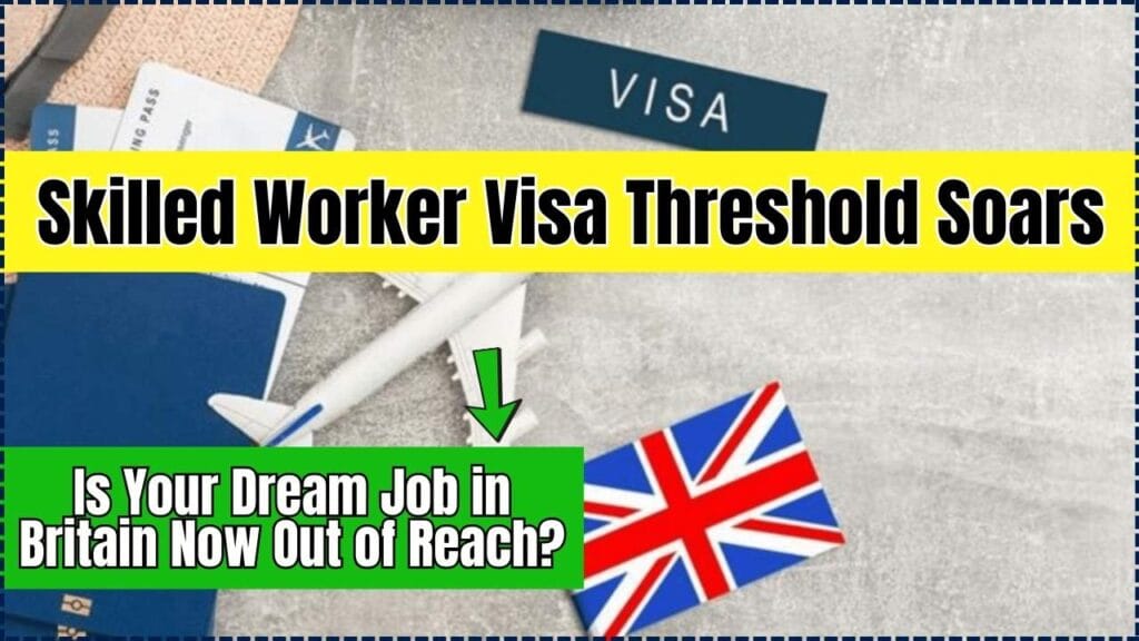 Skilled Worker Visa Threshold Soars: Is Your Dream Job in Britain Now Out of Reach? 1 Skilled Worker Visa Threshold Soars