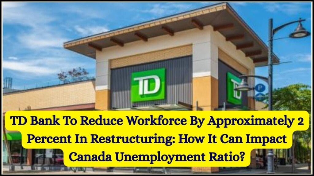 TD Bank To Reduce Workforce By Approximately 2 Percent In Restructuring: How It Can Impact Canada Unemployment Ratio? 1 TD Bank To Reduce Workforce By Approximately 2 Percent In Restructuring