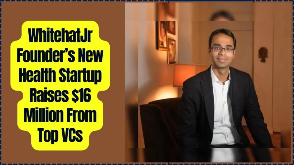 WhitehatJr Founder’s New Health Startup Raises $16 Million From Top VCs 1 WhitehatJr Founder’s New Health Startup Raises $16 Million From Top VCs