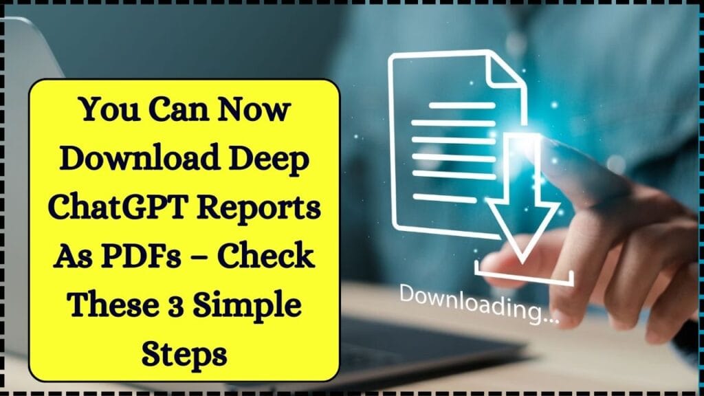 You Can Now Download Deep ChatGPT Reports As PDFs – Check These 3 Simple Steps 1 You Can Now Download Deep ChatGPT Reports As PDFs